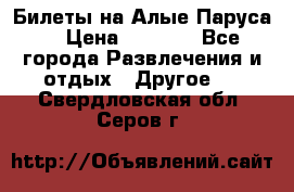 Билеты на Алые Паруса  › Цена ­ 1 400 - Все города Развлечения и отдых » Другое   . Свердловская обл.,Серов г.